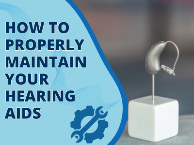 How to properly maintain your hearing aids